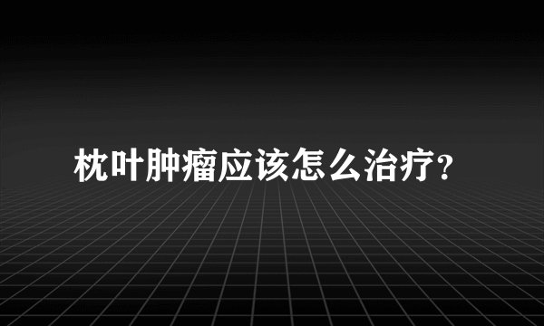 枕叶肿瘤应该怎么治疗？