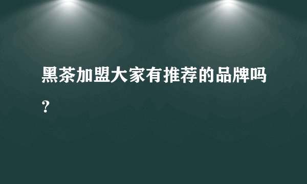 黑茶加盟大家有推荐的品牌吗？