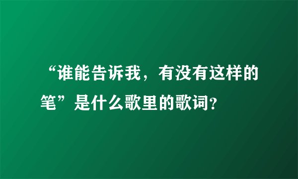 “谁能告诉我,有没有这样的笔”是什么歌里的歌词?