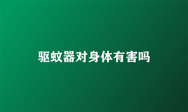 驱蚊器对身体有害吗