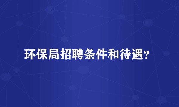 环保局招聘条件和待遇？