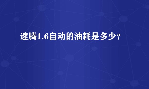 速腾1.6自动的油耗是多少？