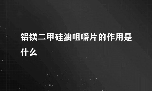 铝镁二甲硅油咀嚼片的作用是什么