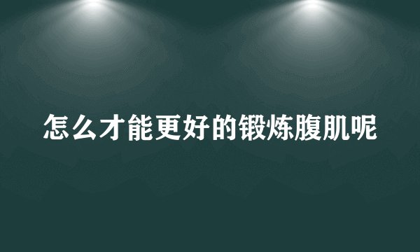 怎么才能更好的锻炼腹肌呢