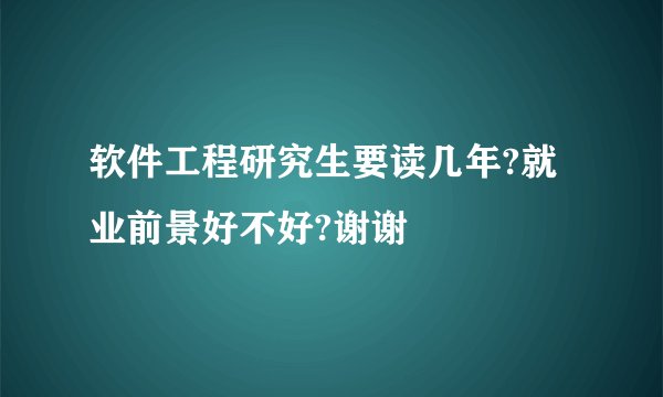 软件工程研究生要读几年?就业前景好不好?谢谢
