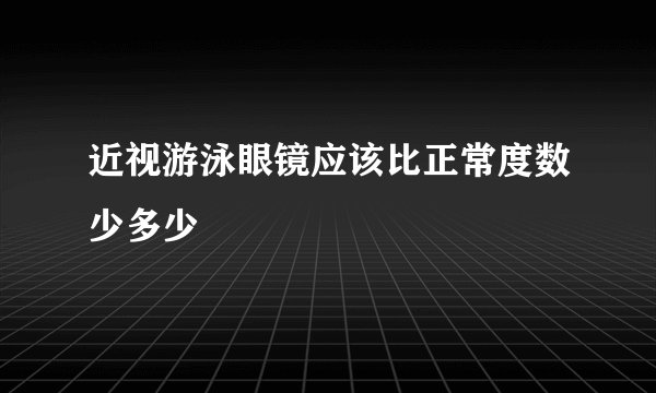 近视游泳眼镜应该比正常度数少多少