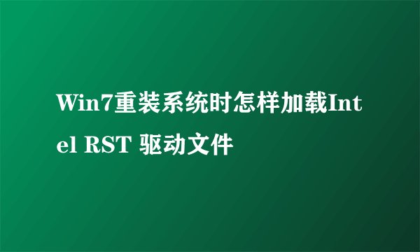 Win7重装系统时怎样加载Intel RST 驱动文件