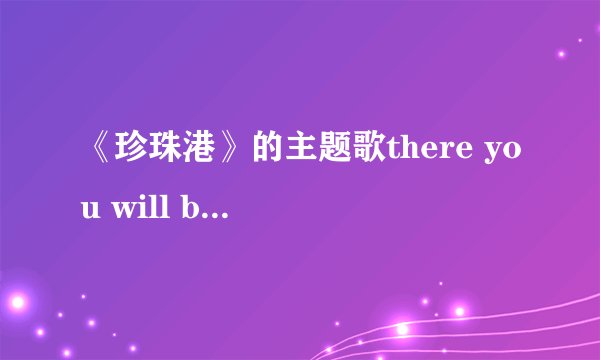 《珍珠港》的主题歌there you will be 翻译成汉语是什么意思?