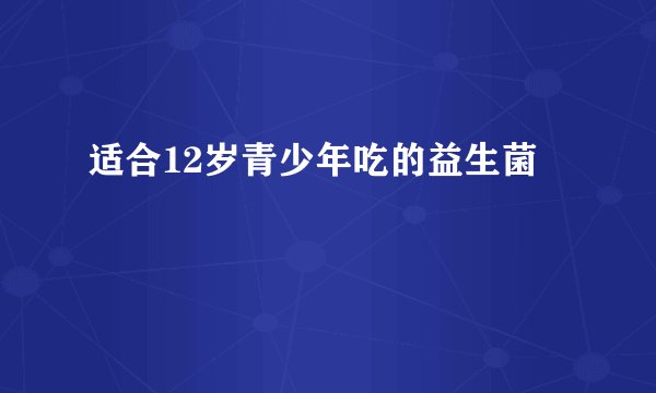 适合12岁青少年吃的益生菌