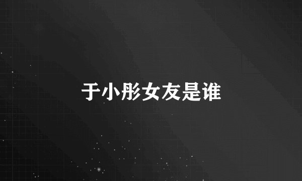 于小彤女友是谁