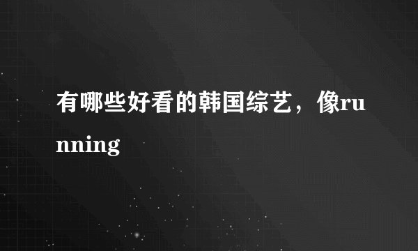 有哪些好看的韩国综艺，像running