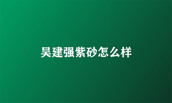 吴建强紫砂怎么样