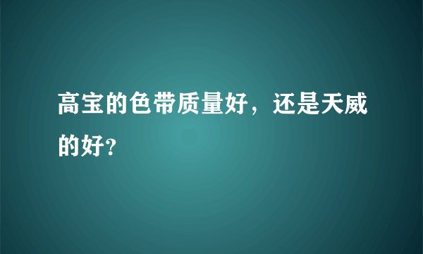 高宝的色带质量好，还是天威的好？