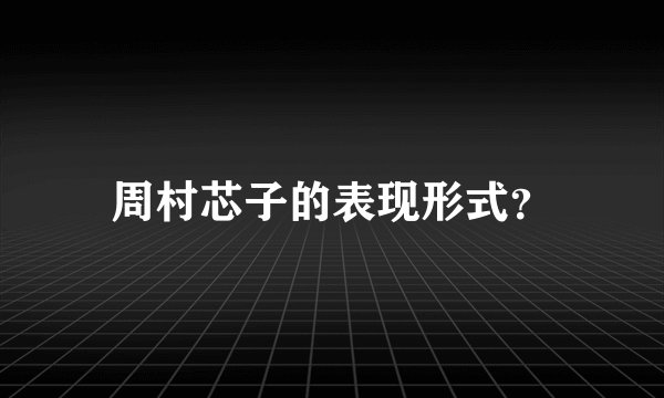 周村芯子的表现形式？