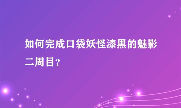如何完成口袋妖怪漆黑的魅影二周目?