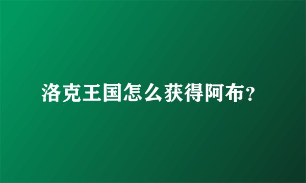洛克王国怎么获得阿布？