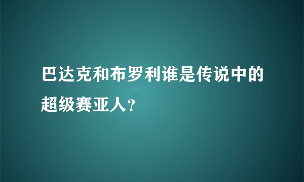 巴达克和布罗利谁是传说中的超级赛亚人?