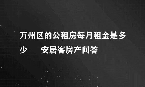 万州区的公租房每月租金是多少 – 安居客房产问答
