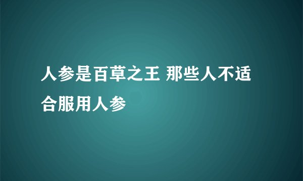 人参是百草之王 那些人不适合服用人参