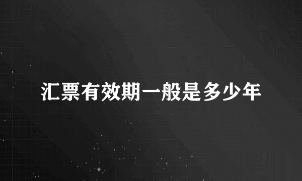 汇票有效期一般是多少年