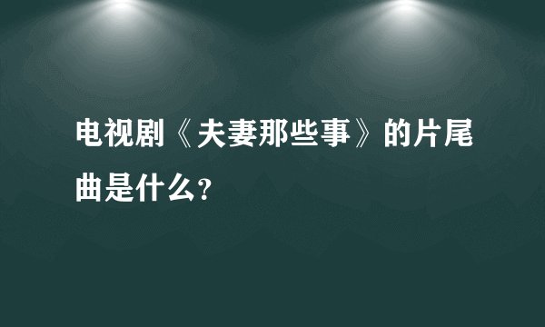 电视剧《夫妻那些事》的片尾曲是什么？