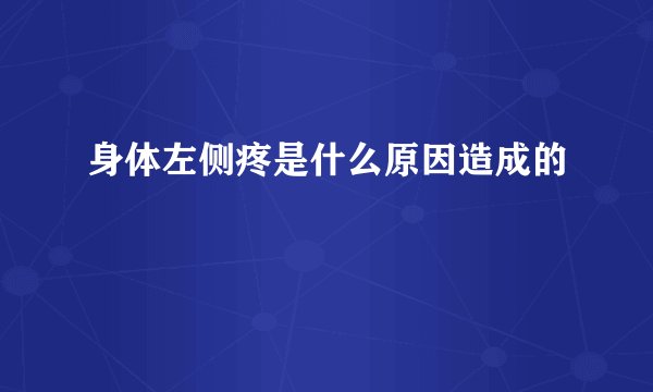 身体左侧疼是什么原因造成的
