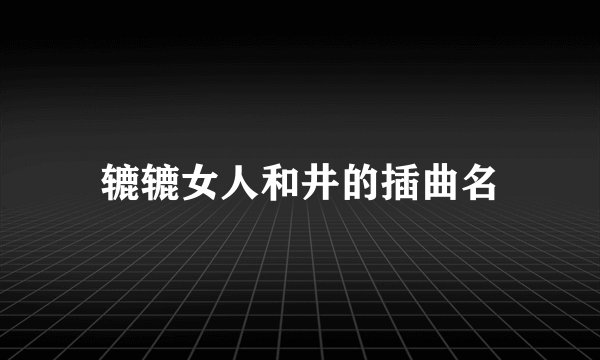 辘辘女人和井的插曲名