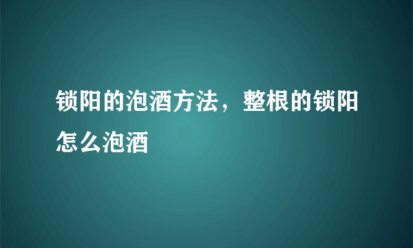 锁阳的泡酒方法，整根的锁阳怎么泡酒