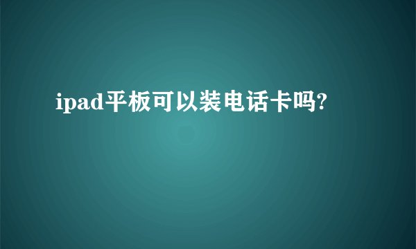 ipad平板可以装电话卡吗?