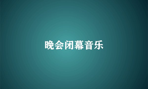 晚会闭幕音乐