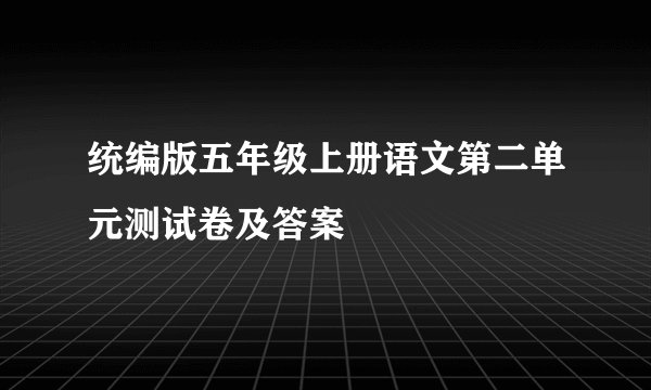 统编版五年级上册语文第二单元测试卷及答案