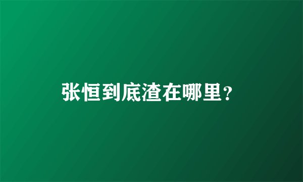 张恒到底渣在哪里？