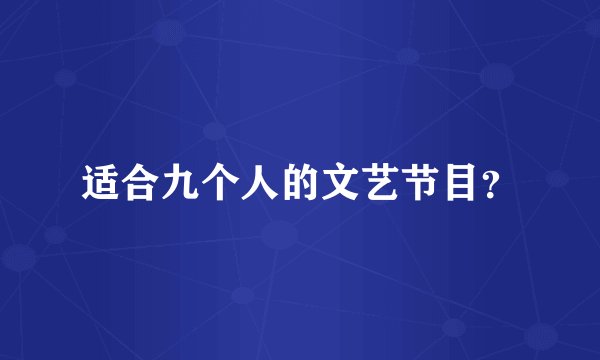 适合九个人的文艺节目？