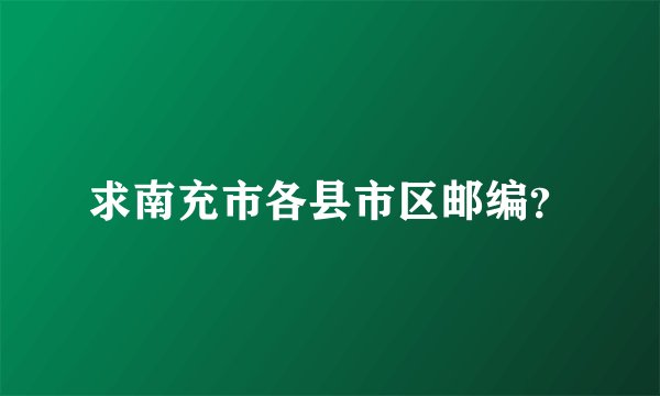 求南充市各县市区邮编？