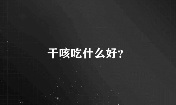干咳吃什么好？