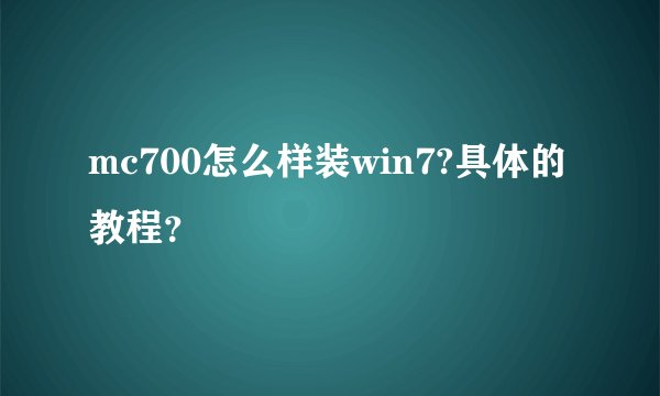 mc700怎么样装win7?具体的教程？