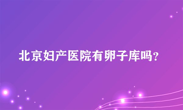北京妇产医院有卵子库吗？