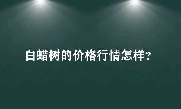 白蜡树的价格行情怎样？