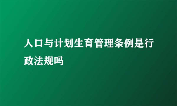 人口与计划生育管理条例是行政法规吗