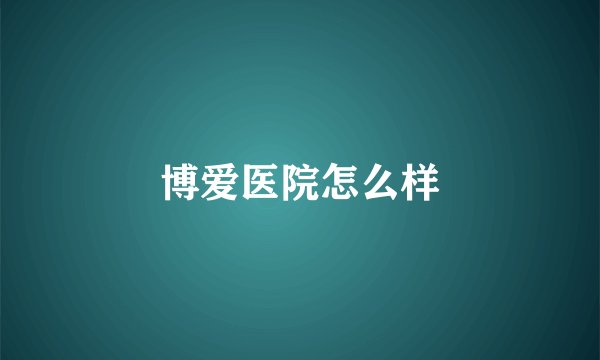 博爱医院怎么样