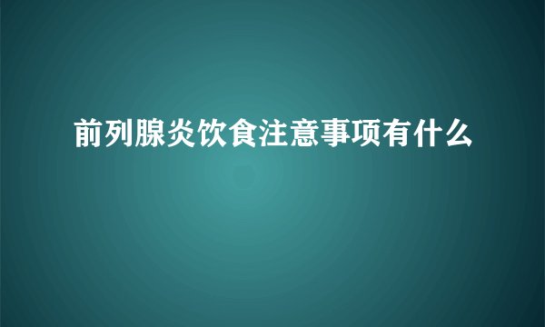 前列腺炎饮食注意事项有什么