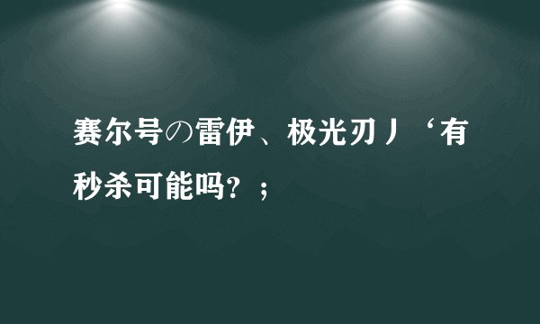 赛尔号の雷伊、极光刃丿‘有秒杀可能吗？；