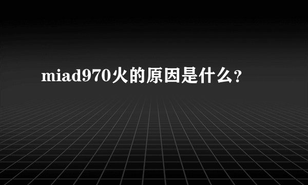 miad970火的原因是什么?