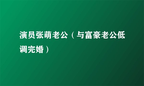 演员张萌老公（与富豪老公低调完婚）