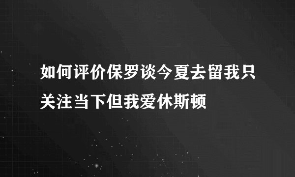 如何评价保罗谈今夏去留我只关注当下但我爱休斯顿
