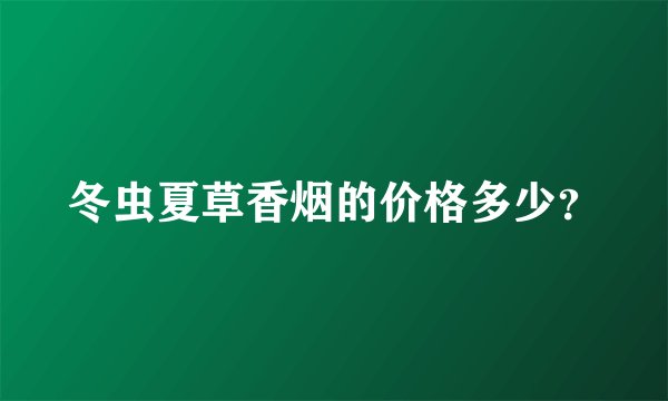 冬虫夏草香烟的价格多少？