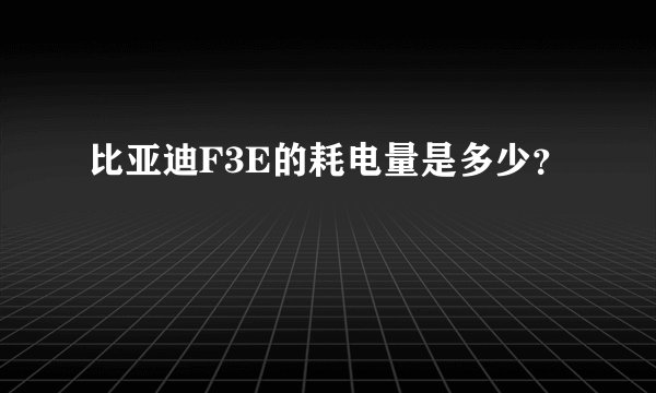 比亚迪F3E的耗电量是多少？