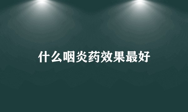 什么咽炎药效果最好