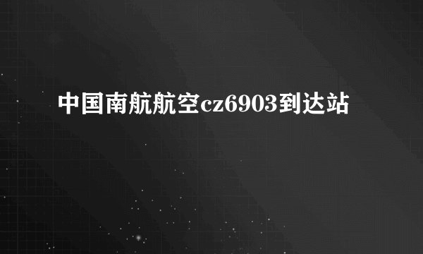 中国南航航空cz6903到达站