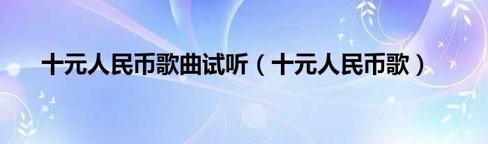 十元人民币歌曲试听（十元人民币歌）